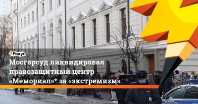 Мосгорсуд ликвидировал правозащитный центр «Мемориал»* за «экстремизм»