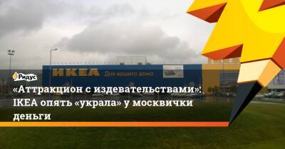 «Аттракцион сиздевательствами»: IKEA опять «украла» умосквички деньги