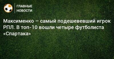 Максименко – самый подешевевший игрок РПЛ. В топ-10 вошли четыре футболиста «Спартака»