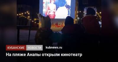 На пляже Анапы открыли кинотеатр - kubnews.ru - Анапа - Краснодарский край - Анапа
