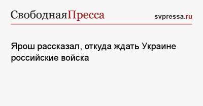 Дмитрий Ярош - Ярош рассказал, откуда ждать Украине российские войска - svpressa.ru - Россия - Украина