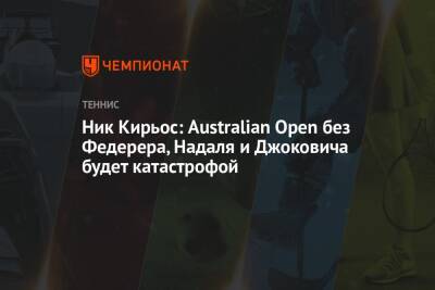 Ник Кирьос: Australian Open без Федерера, Надаля и Джоковича будет катастрофой