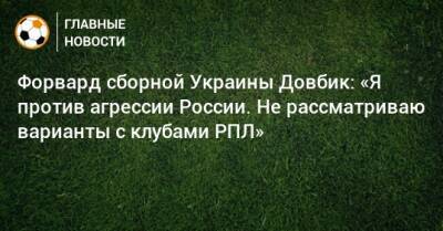 Форвард сборной Украины Довбик: «Я против агрессии России. Не рассматриваю варианты с клубами РПЛ»