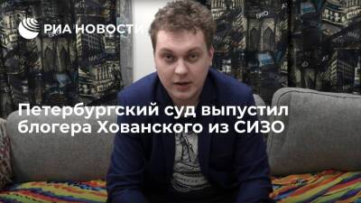 Петербургский суд выпустил блогера Хованского из СИЗО под запрет определенных действий