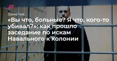 «Вы что, больные? Я что, кого-то убивал?» Как прошло заседание по искам Навального к колонии