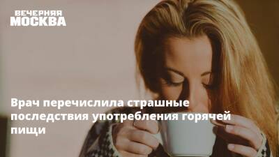 Нурия Дианова - Врач назвала страшные последствия употребления горячей пищи - vm.ru