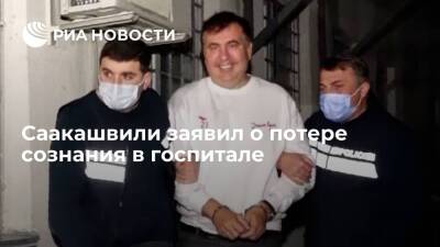 Экс-глава Грузии Саакашвили заявил, что потерял сознание, узнав о переводе из госпиталя