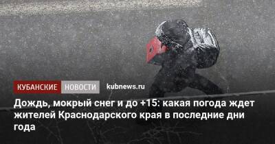 Дождь, мокрый снег и до +15: какая погода ждет жителей Краснодарского края в последние дни года
