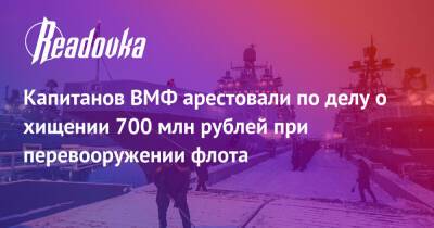 Капитанов ВМФ арестовали по делу о хищении 700 млн рублей при перевооружении флота