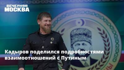 Кадыров поделился подробностями взаимоотношений с Путиным