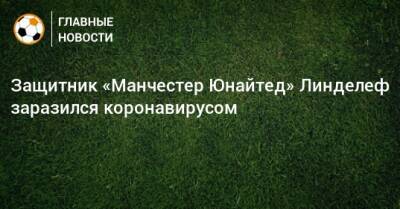 Виктор Линделеф - Защитник «Манчестер Юнайтед» Линделеф заразился коронавирусом - bombardir.ru
