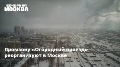 Промзону «Огородный проезд» реорганизуют в Москвы