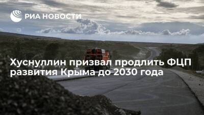 Вице-премьер Хуснуллин призвал продлить ФЦП развития Крыма до 2030 года