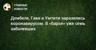 Дани Алвес - Усман Дембеле - Самуэль Умтити - Дембеле, Гави и Умтити заразились коронавирусом. В «Барсе» уже семь заболевших - bombardir.ru