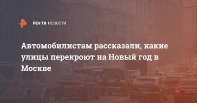 Автомобилистам рассказали, какие улицы перекроют на Новый год в Москве - ren.tv - Москва - Москва