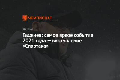 Гаджиев: самое яркое событие 2021 года — выступление «Спартака»