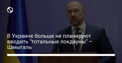 В Украине больше не планируют вводить "тотальные локдауны" – Шмыгаль