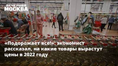 Владимир Соловейчик - «Подорожает все!»: экономист рассказал, на какие товары вырастут цены в 2022 году - smartmoney.one - Петербурга - Петербурга