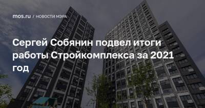 Сергей Собянин подвел итоги работы Стройкомплекса за 2021 год