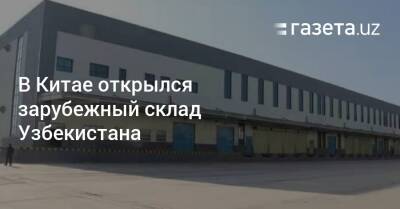 В Китае открылся зарубежный склад Узбекистана