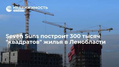Seven Suns построит 300 тысяч "квадратов" жилья в Ленобласти
