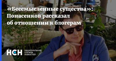 «Бессмысленные существа»: Понасенков рассказал об отношении к блогерам