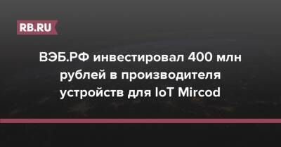 ВЭБ.РФ инвестировал 400 млн рублей в производителя устройств для IoT Mircod