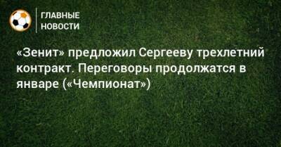 «Зенит» предложил Сергееву трехлетний контракт. Переговоры продолжатся в январе («Чемпионат»)