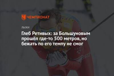 Глеб Ретивых: за Большуновым прошёл где-то 500 метров, но по его темпу не смог бежать