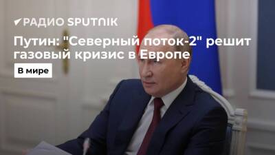 Президент РФ Путин: "Северный поток-2" решит газовый кризис в Европе