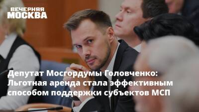 Депутат Мосгордумы Головченко: Льготная аренда стала эффективным способом поддержки субъектов МСП