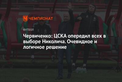 Червиченко: ЦСКА опередил всех в выборе Николича. Очевидное и логичное решение