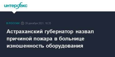 Астраханский губернатор назвал причиной пожара в больнице изношенность оборудования