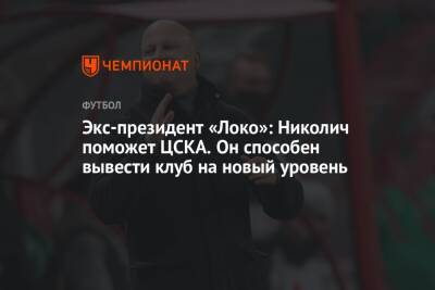 Экс-президент «Локо»: Николич поможет ЦСКА. Он способен вывести клуб на новый уровень