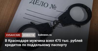 В Краснодаре мужчина взял 475 тыс. рублей кредитов по поддельному паспорту