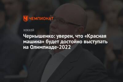 Чернышенко: уверен, что «Красная машина» будет достойно выступать на Олимпиаде-2022