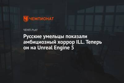 Русские умельцы показали амбициозный хоррор ILL. Теперь он на Unreal Engine 5