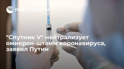 Президент Путин: вакцина "Спутник V" нейтрализует омикрон-штамм коронавируса