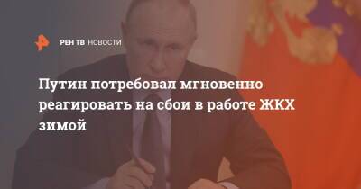 Путин потребовал мгновенно реагировать на сбои в работе ЖКХ зимой