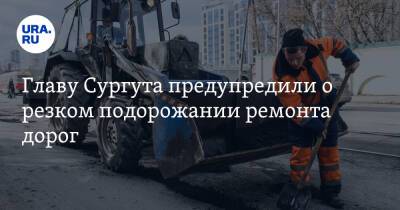 Андрей Филатов - Главу Сургута предупредили о резком подорожании ремонта дорог - ura.news - Сургут