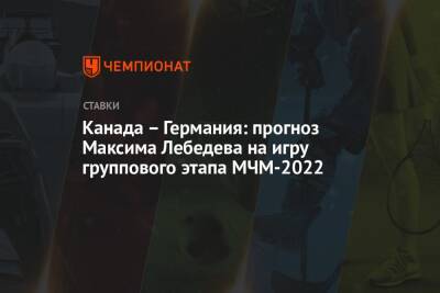 Канада – Германия: прогноз Максима Лебедева на игру группового этапа МЧМ-2022