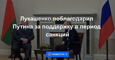 Лукашенко поблагодарил Путина за поддержку в период санкций