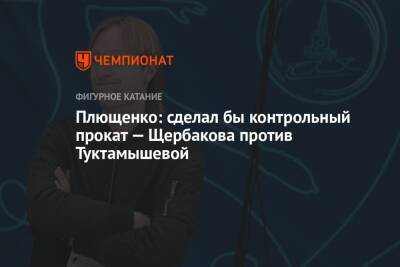 Плющенко: сделал бы контрольный прокат — Щербакова против Туктамышевой