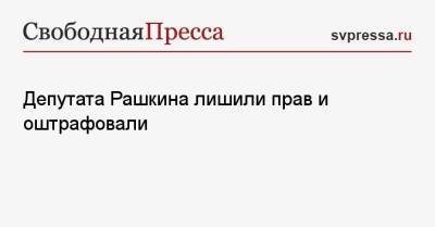 Депутата Рашкина лишили прав и оштрафовали