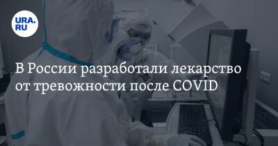 В России разработали лекарство от тревожности после COVID