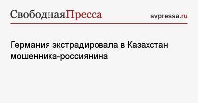 Германия экстрадировала в Казахстан мошенника-россиянина