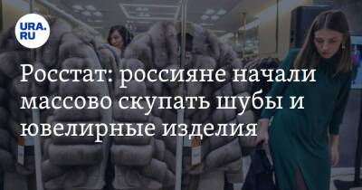 Росстат: россияне начали массово скупать шубы и ювелирные изделия