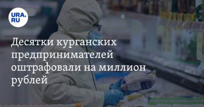 Десятки курганских предпринимателей оштрафовали на миллион рублей