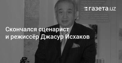 Скончался сценарист и режиссёр Джасур Исхаков