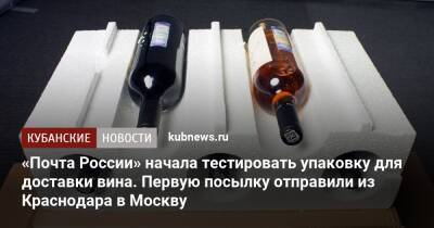 «Почта России» начала тестировать упаковку для доставки вина. Первую посылку отправили из Краснодара в Москву